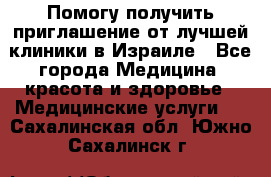 Помогу получить приглашение от лучшей клиники в Израиле - Все города Медицина, красота и здоровье » Медицинские услуги   . Сахалинская обл.,Южно-Сахалинск г.